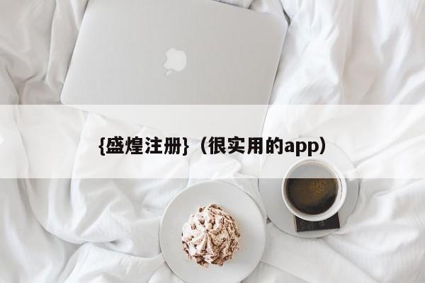 {盛煌注册}(很实用的app)