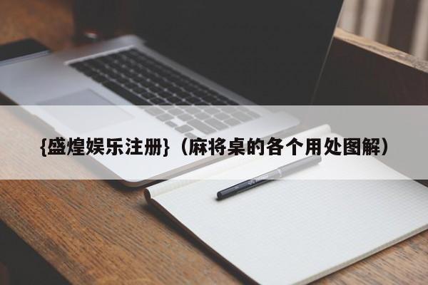 {盛煌娱乐注册}(麻将桌的各个用处图解)