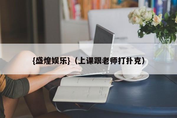 {盛煌娱乐}(上课跟老师打扑克)