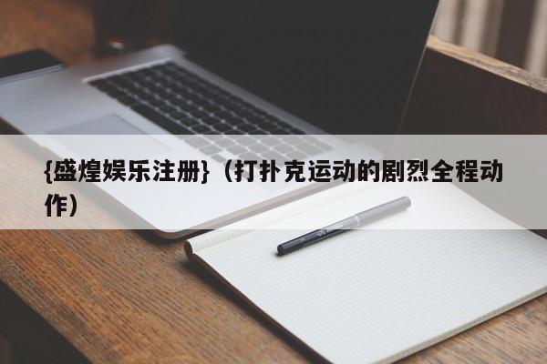 {盛煌娱乐注册}(打扑克运动的剧烈全程动作)