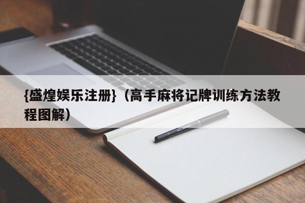 {盛煌娱乐注册}(高手麻将记牌训练方法教程图解)