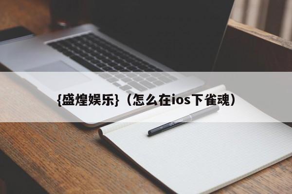 {盛煌娱乐}(怎么在ios下雀魂)