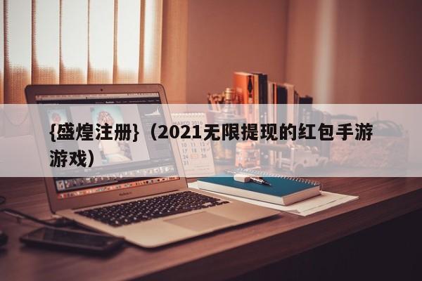 {盛煌注册}(2021无限提现的红包手游游戏)