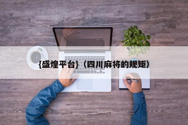{盛煌平台}(四川麻将的规矩)