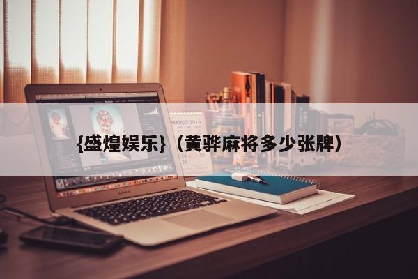 {盛煌娱乐}(黄骅麻将多少张牌)